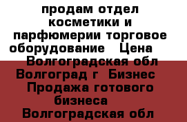 продам отдел косметики и парфюмерии,торговое оборудование › Цена ­ 50 - Волгоградская обл., Волгоград г. Бизнес » Продажа готового бизнеса   . Волгоградская обл.